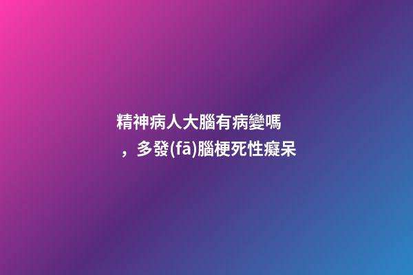 精神病人大腦有病變嗎，多發(fā)腦梗死性癡呆
